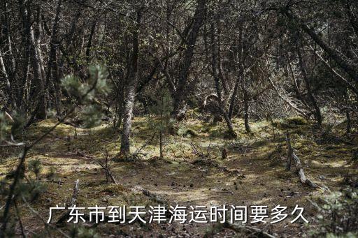 天津港海運到廣州港要幾天，廣東市到天津海運時間要多久