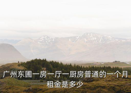 廣州東圃一房一廳一廚房普通的一個月租金是多少