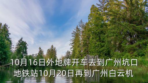 10月16日外地牌開車去到廣州坑口地鐵站10月20日再到廣州白云機(jī)