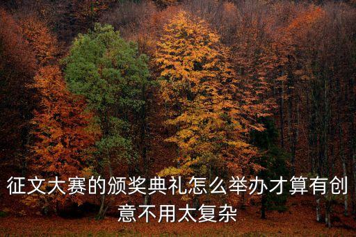 征文大賽的頒獎典禮怎么舉辦才算有創意不用太復雜