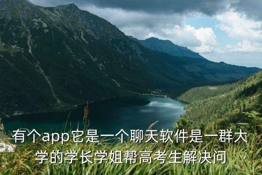 有個app它是一個聊天軟件是一群大學的學長學姐幫高考生解決問