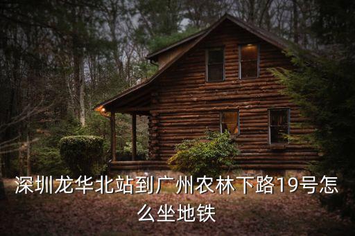 廣州市越秀區農林下路19路，深圳龍華北站到廣州農林下路19號怎么坐地鐵