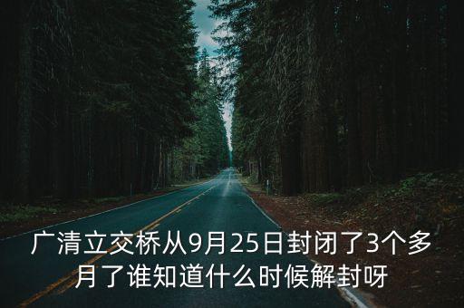 廣清立交橋從9月25日封閉了3個多月了誰知道什么時候解封呀