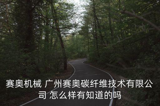 廣州賽奧技術有限公司，賽奧機械 廣州賽奧碳纖維技術有限公司 怎么樣有知道的嗎