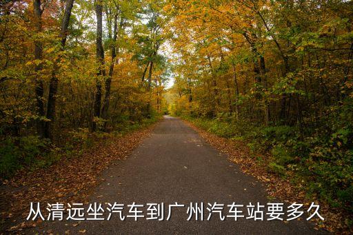 從清遠(yuǎn)坐汽車到廣州汽車站要多久