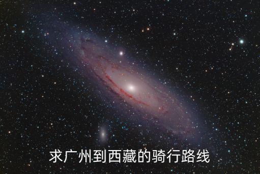 廣州川藏線路，求從廣洲到西藏徒步旅行的路線