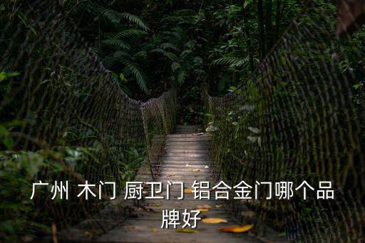 廣州 木門 廚衛(wèi)門 鋁合金門哪個品牌好