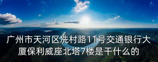 廣州市天河區冼村路11號交通銀行大廈保利威座北塔7樓是干什么的