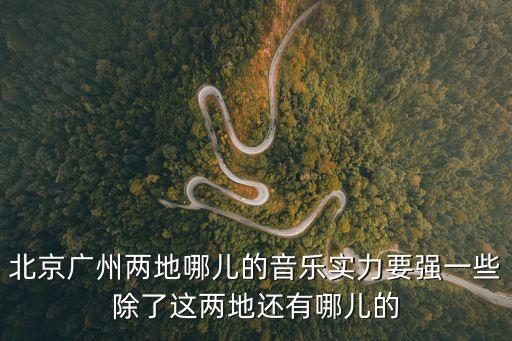北京廣州兩地哪兒的音樂實力要強一些除了這兩地還有哪兒的