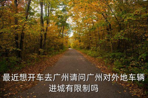 廣州開車進得去嗎，現在外地車可以進廣州市區里面嗎
