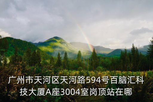 廣州市天河區天河路594號百腦匯科技大廈A座3004室崗頂站在哪