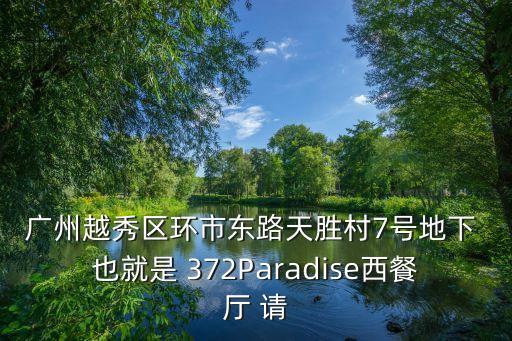 廣州越秀區環市東路天勝村7號地下 也就是 372Paradise西餐廳 請
