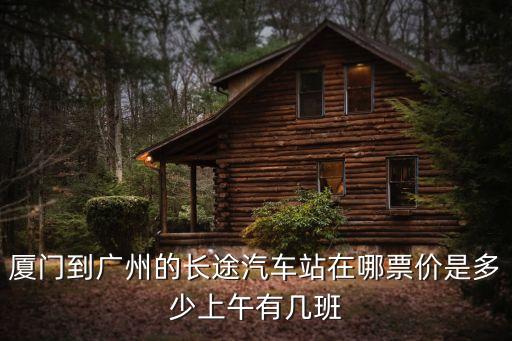 廈門到廣州的長途汽車站在哪票價是多少上午有幾班