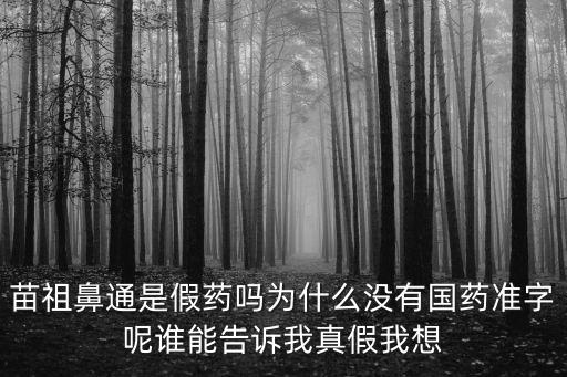 苗祖鼻通是假藥嗎為什么沒有國藥準字呢誰能告訴我真假我想
