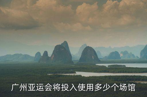 廣州亞運會將投入使用多少個場館