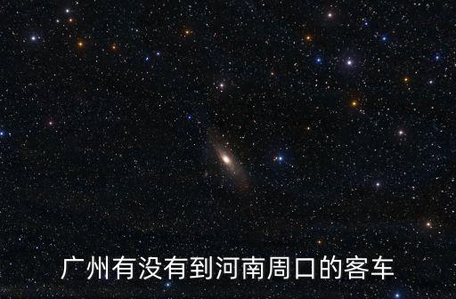 廣州有沒有到河南周口的客車