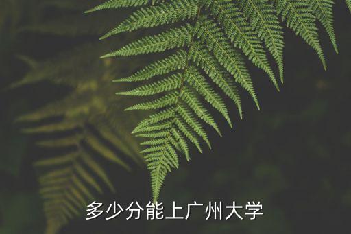 多少分能上廣州大學