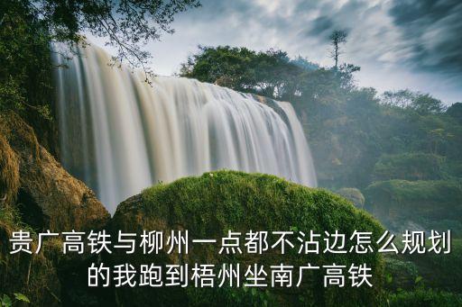 貴廣高鐵與柳州一點都不沾邊怎么規劃的我跑到梧州坐南廣高鐵