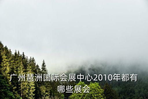 廣州琶洲國際會展中心2010年都有哪些展會
