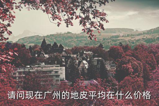 請問現在廣州的地皮平均在什么價格