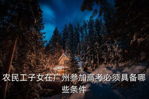 農民工子女在廣州參加高考必須具備哪些條件