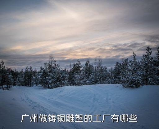 廣州仿古青銅雕塑生產廠家，我想定做一批雕塑廣州哪里有好的雕塑廠呢