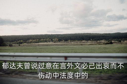 意在言外，郁達夫曾說過意在言外文必己出哀而不傷動中法度中的