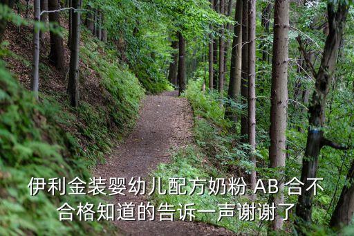 伊利金裝嬰幼兒配方奶粉 AB 合不合格知道的告訴一聲謝謝了