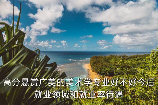 廣州美院就業率高嗎，想請大家說一下像廣美畢業的這種將來就業前景如何會不會很難找