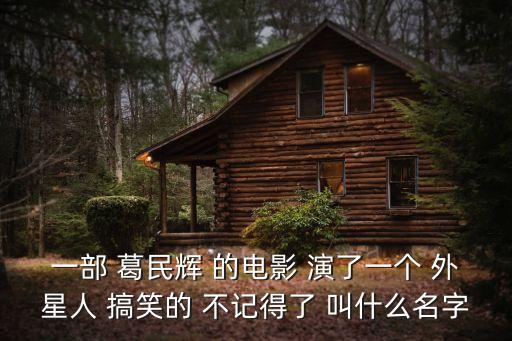 一部 葛民輝 的電影 演了一個 外星人 搞笑的 不記得了 叫什么名字