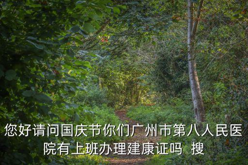 您好請問國慶節你們廣州巿第八人民醫院有上班辦理建康證嗎  搜
