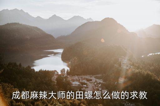 成都麻辣大師的田螺怎么做的求教