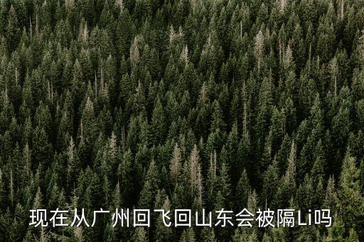 現在從廣州回飛回山東會被隔Li嗎
