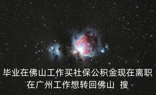 畢業在佛山工作買社保公積金現在離職在廣州工作想轉回佛山  搜