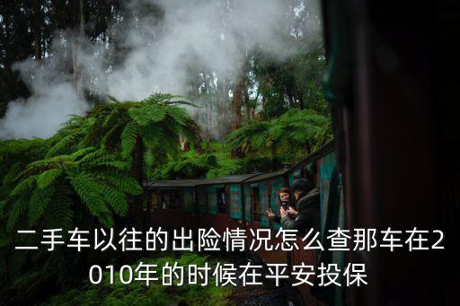 二手車以往的出險情況怎么查那車在2010年的時候在平安投保