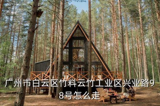 廣州市白云區竹料云竹工業區興業路98號怎么走