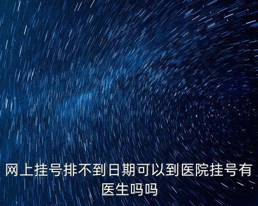 網(wǎng)上掛號排不到日期可以到醫(yī)院掛號有醫(yī)生嗎嗎