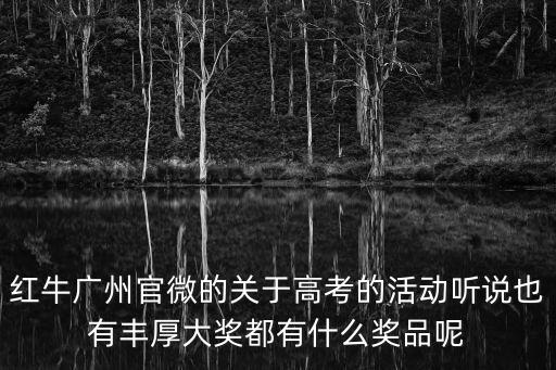 廣州送考活動，紅牛廣州官微的關于高考的活動聽說也有豐厚大獎都有什么獎品呢