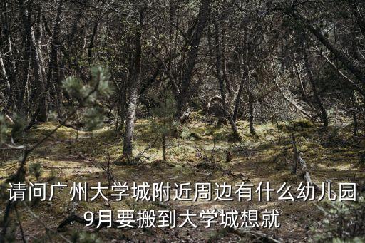 請問廣州大學城附近周邊有什么幼兒園9月要搬到大學城想就