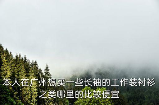 本人在廣州想買一些長袖的工作裝襯衫之類哪里的比較便宜