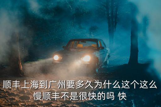 順豐上海到廣州要多久為什么這個(gè)這么慢順豐不是很快的嗎 快