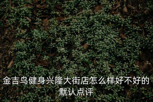 金吉鳥健身興隆大街店怎么樣好不好的默認點評