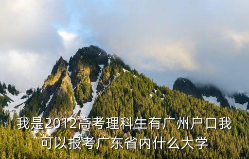 我是2012高考理科生有廣州戶口我可以報(bào)考廣東省內(nèi)什么大學(xué)