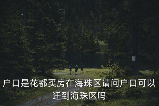 戶口是花都買房在海珠區(qū)請問戶口可以遷到海珠區(qū)嗎