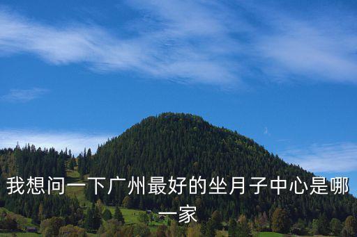 我想問(wèn)一下廣州最好的坐月子中心是哪一家