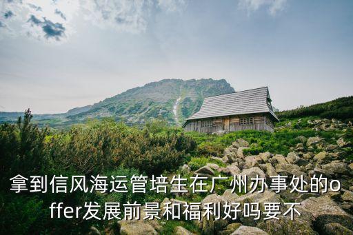 拿到信風(fēng)海運(yùn)管培生在廣州辦事處的offer發(fā)展前景和福利好嗎要不