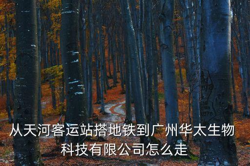 從天河客運站搭地鐵到廣州華太生物 科技有限公司怎么走