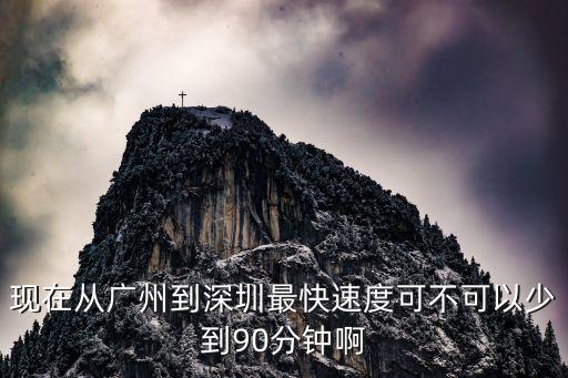 現在從廣州到深圳最快速度可不可以少到90分鐘啊
