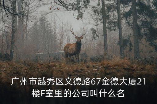 廣州市越秀區(qū)文德路67金德大廈21樓F室里的公司叫什么名