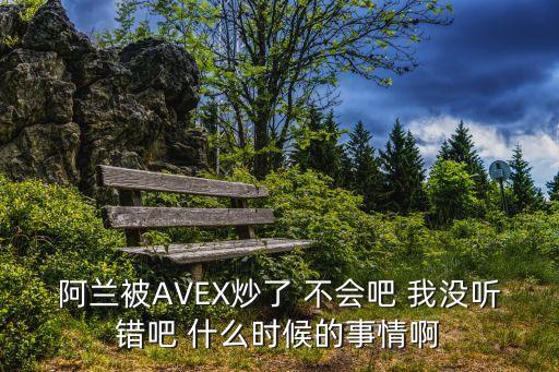阿蘭被AVEX炒了 不會吧 我沒聽錯吧 什么時候的事情啊